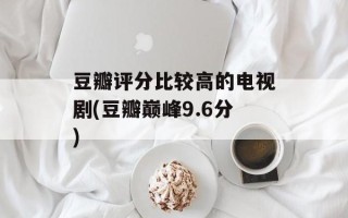 豆瓣评分比较高的电视剧(豆瓣巅峰9.6分)