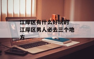 江岸区有什么好玩的 江岸区男人必去三个地方