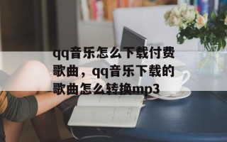 qq音乐怎么下载付费歌曲，qq音乐下载的歌曲怎么转换mp3
