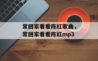 常回家看看陈红歌曲，常回家看看陈红mp3