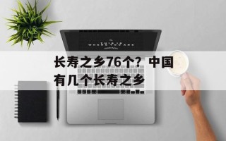 长寿之乡76个？中国有几个长寿之乡
