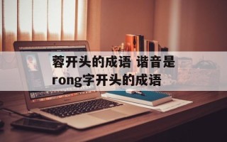 蓉开头的成语 谐音是rong字开头的成语