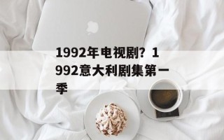 1992年电视剧？1992意大利剧集第一季