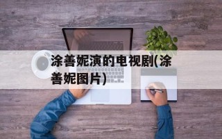 涂善妮演的电视剧(涂善妮图片)