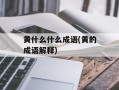 黄什么什么成语(黄的成语解释)