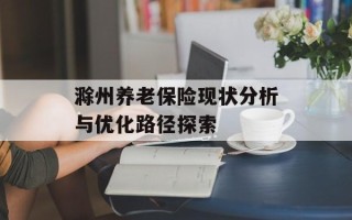 滁州养老保险现状分析与优化路径探索