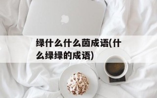 绿什么什么茵成语(什么绿绿的成语)