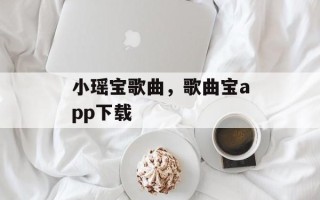 小瑶宝歌曲，歌曲宝app下载