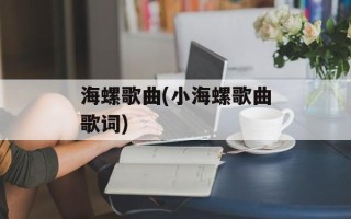 海螺歌曲(小海螺歌曲歌词)