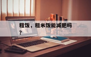粗饭，粗米饭能减肥吗？