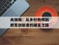 尚琳琳：从乡村教师到教育创新者的破茧之路
