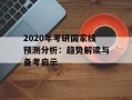 2020年考研国家线预测分析：趋势解读与备考启示