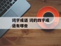 词字成语 词的四字成语有哪些