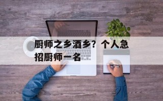 厨师之乡酒乡？个人急招厨师一名