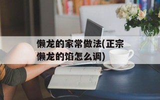 懒龙的家常做法(正宗懒龙的馅怎么调)