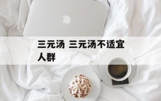 三元汤 三元汤不适宜人群