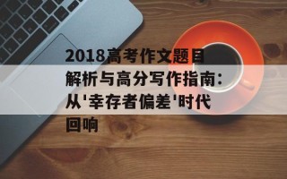 2018高考作文题目解析与高分写作指南：从'幸存者偏差'时代回响