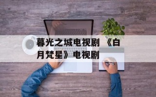 暮光之城电视剧 《白月梵星》电视剧