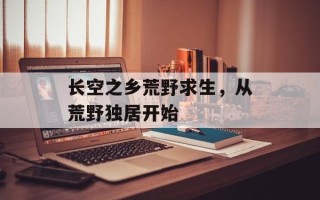 长空之乡荒野求生，从荒野独居开始