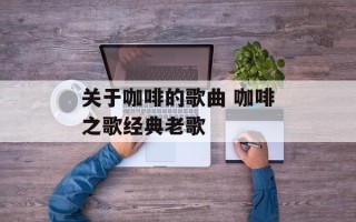 关于咖啡的歌曲 咖啡之歌经典老歌