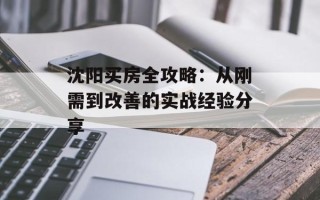 沈阳买房全攻略：从刚需到改善的实战经验分享