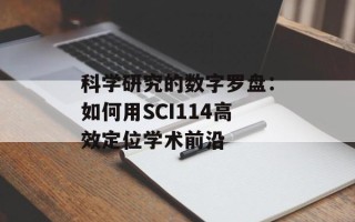 科学研究的数字罗盘：如何用SCI114高效定位学术前沿