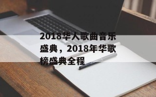 2018华人歌曲音乐盛典，2018年华歌榜盛典全程