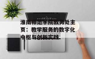 淮南师范学院教务处主页：教学服务的数字化中枢与创新实践