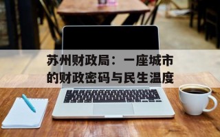 苏州财政局：一座城市的财政密码与民生温度