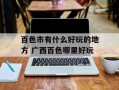 百色市有什么好玩的地方 广西百色哪里好玩
