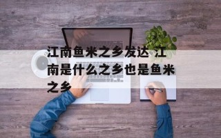 江南鱼米之乡发达 江南是什么之乡也是鱼米之乡