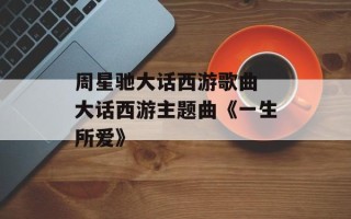 周星驰大话西游歌曲 大话西游主题曲《一生所爱》