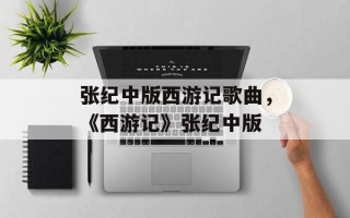 张纪中版西游记歌曲，《西游记》张纪中版