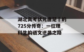 湖北高考状元唐楚玥的725分传奇：一位理科生的语文逆袭之路