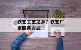 铁艺工艺之乡？铁艺厂家联系方式