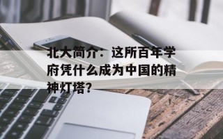 北大简介：这所百年学府凭什么成为中国的精神灯塔？