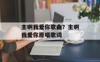 主啊我爱你歌曲？主啊我爱你原唱歌词