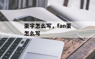 蛋字怎么写，fan蛋怎么写
