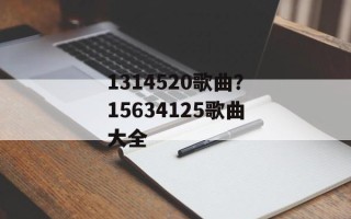 1314520歌曲？15634125歌曲大全