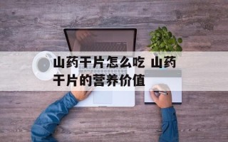 山药干片怎么吃 山药干片的营养价值