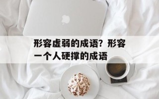 形容虚弱的成语？形容一个人硬撑的成语