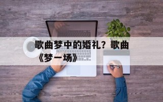歌曲梦中的婚礼？歌曲《梦一场》