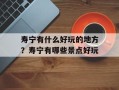 寿宁有什么好玩的地方？寿宁有哪些景点好玩