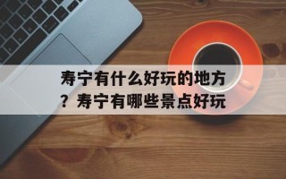 寿宁有什么好玩的地方？寿宁有哪些景点好玩