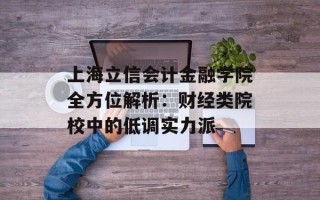 上海立信会计金融学院全方位解析：财经类院校中的低调实力派