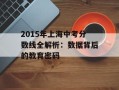 2015年上海中考分数线全解析：数据背后的教育密码