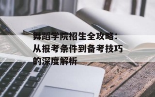舞蹈学院招生全攻略：从报考条件到备考技巧的深度解析