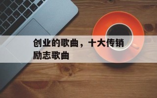 创业的歌曲，十大传销励志歌曲