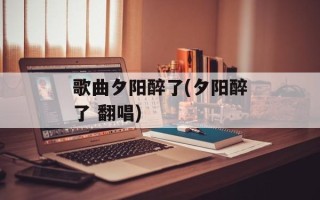 歌曲夕阳醉了(夕阳醉了 翻唱)