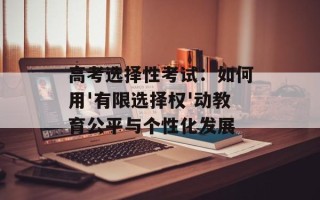 高考选择性考试：如何用'有限选择权'动教育公平与个性化发展